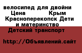 велосипед для двойни › Цена ­ 6 500 - Крым, Красноперекопск Дети и материнство » Детский транспорт   